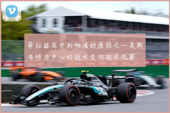 萨拉赫离开利物浦的原因之一是斯洛特为中心的战术变化战术观察