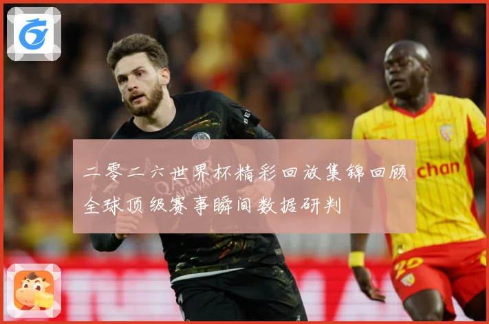 二零二六世界杯精彩回放集锦回顾全球顶级赛事瞬间数据研判
