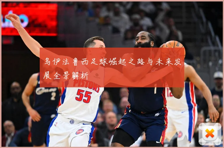 乌伊法鲁西足球崛起之路与未来发展全景解析