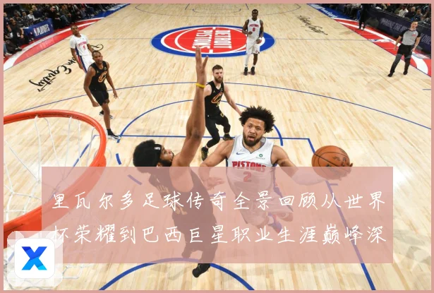 里瓦尔多足球传奇全景回顾从世界杯荣耀到巴西巨星职业生涯巅峰深度解析