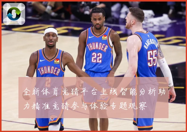 全新体育竞猜平台上线智能分析助力精准竞猜参与体验专题观察
