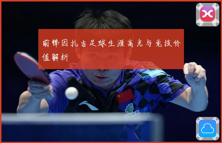 前锋因扎吉足球生涯高光与竞技价值解析