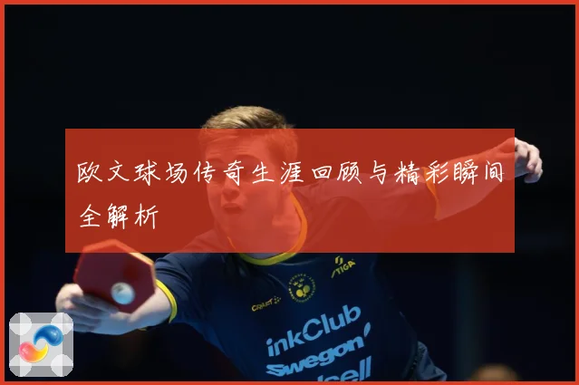 欧文球场传奇生涯回顾与精彩瞬间全解析