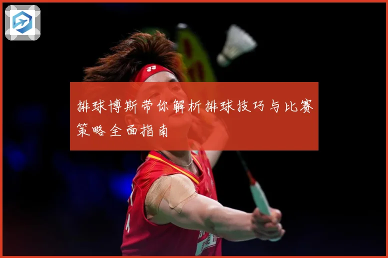 排球博斯带你解析排球技巧与比赛策略全面指南