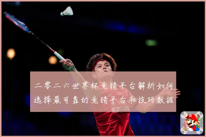 二零二六世界杯竞猜平台解析如何选择最可靠的竞猜平台和技巧数据研判