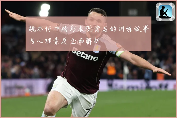 跳水何冲精彩表现背后的训练故事与心理素质全面解析