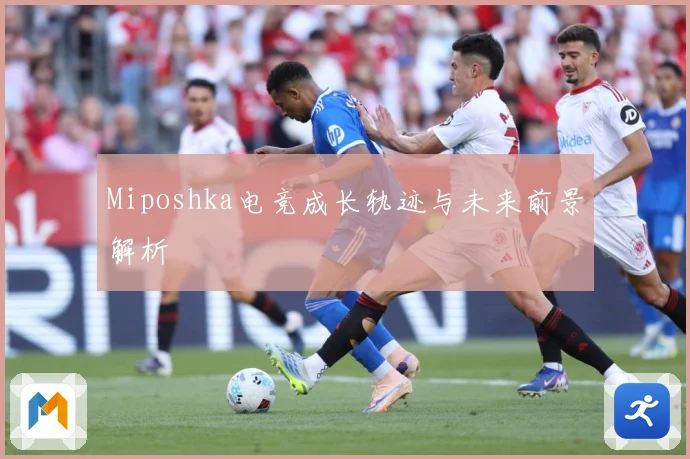 Miposhka电竞成长轨迹与未来前景解析