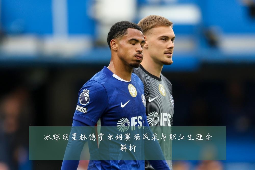 冰球明星林德霍尔姆赛场风采与职业生涯全解析
