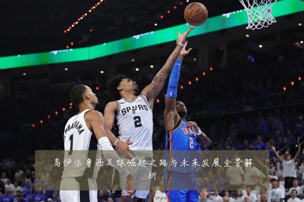 乌伊法鲁西足球崛起之路与未来发展全景解析