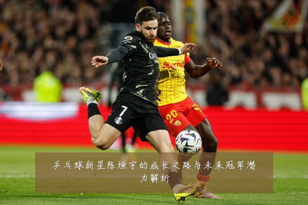 乒乓球新星陈垣宇的成长之路与未来冠军潜力解析