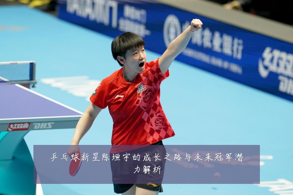 乒乓球新星陈垣宇的成长之路与未来冠军潜力解析