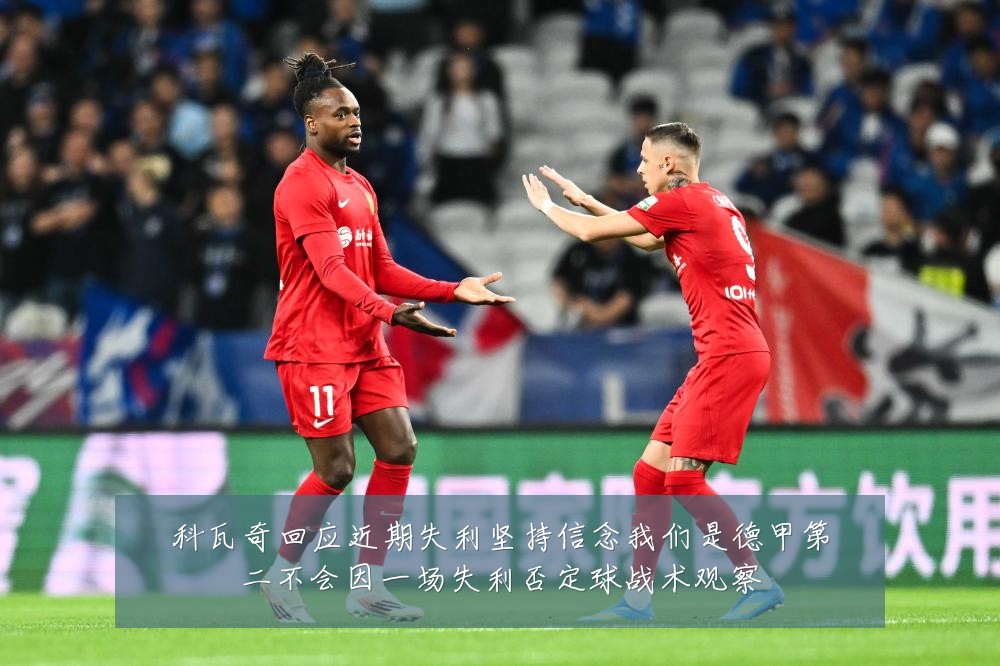科瓦奇回应近期失利坚持信念我们是德甲第二不会因一场失利否定球战术观察