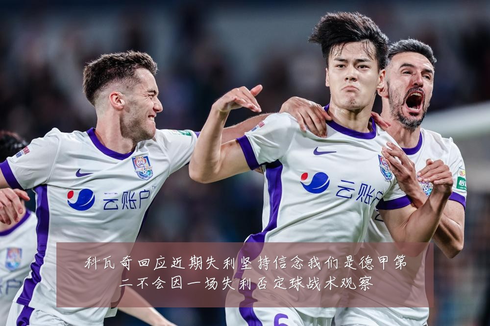 科瓦奇回应近期失利坚持信念我们是德甲第二不会因一场失利否定球战术观察