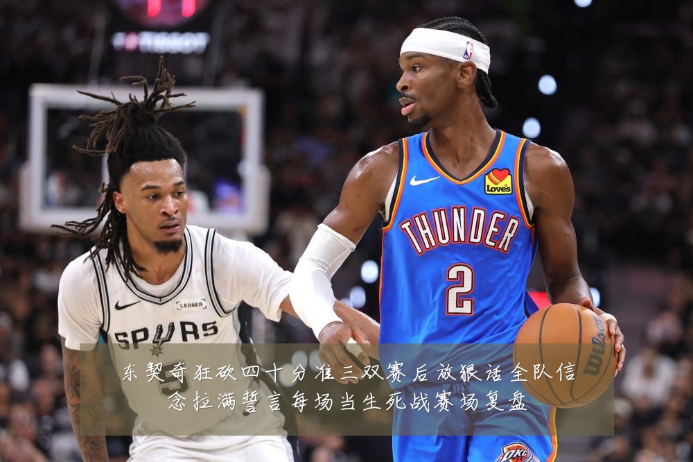东契奇狂砍四十分准三双赛后放狠话全队信念拉满誓言每场当生死战赛场复盘