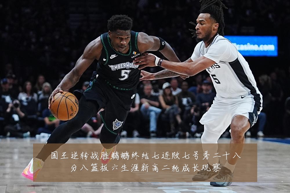国王逆转战胜鹈鹕终结七连败七号秀二十八分八篮板六生涯新高二轮成长观察