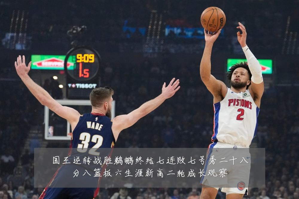 国王逆转战胜鹈鹕终结七连败七号秀二十八分八篮板六生涯新高二轮成长观察