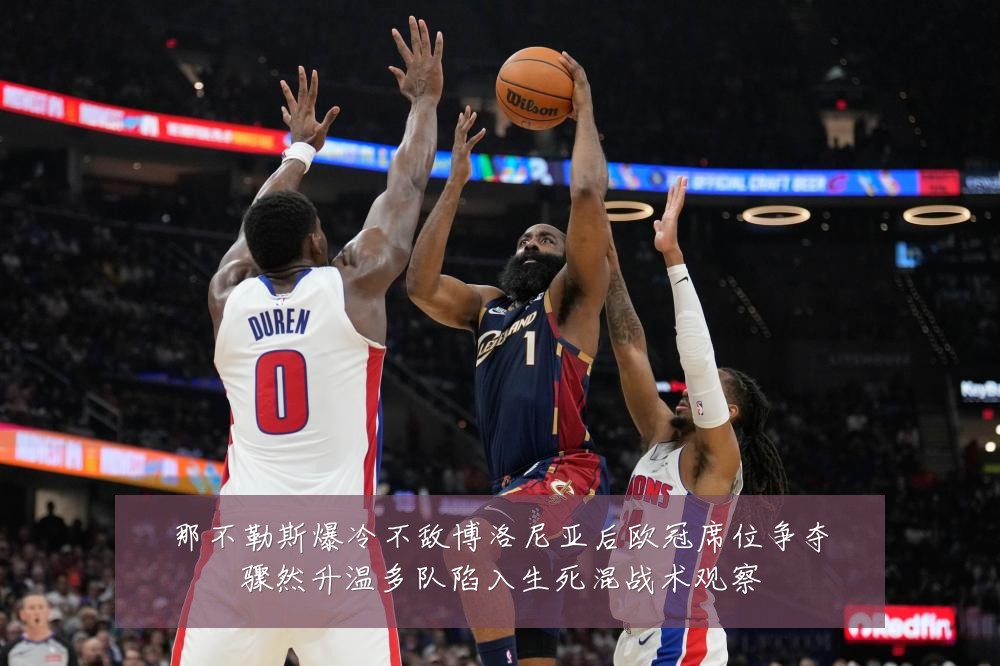 那不勒斯爆冷不敌博洛尼亚后欧冠席位争夺骤然升温多队陷入生死混战术观察