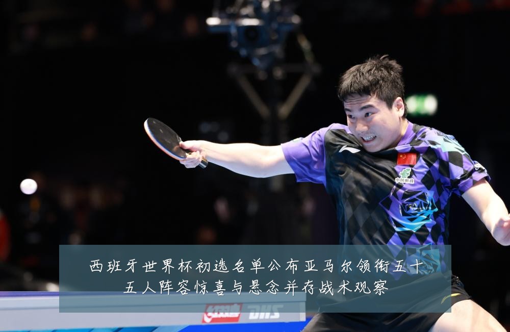 西班牙世界杯初选名单公布亚马尔领衔五十五人阵容惊喜与悬念并存战术观察